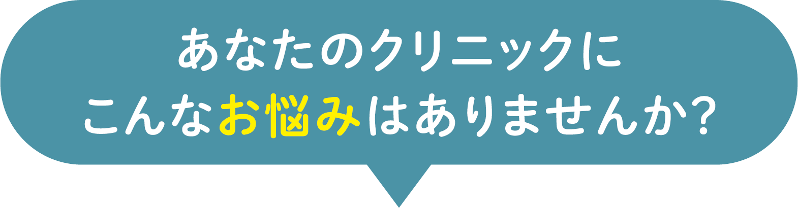 あなたのクリニックにこんなお悩みはありませんか？