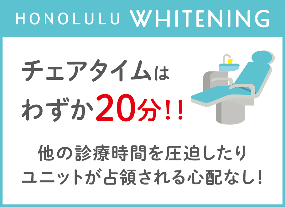 HONOLULU WHITENING：チェアタイムはわずか20分！！他の診療時間を圧迫したりユニットが占領される心配なし！